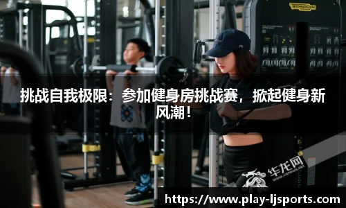 挑战自我极限：参加健身房挑战赛，掀起健身新风潮！