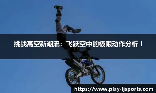 挑战高空新潮流：飞跃空中的极限动作分析 !