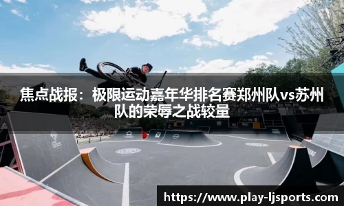 焦点战报：极限运动嘉年华排名赛郑州队vs苏州队的荣辱之战较量