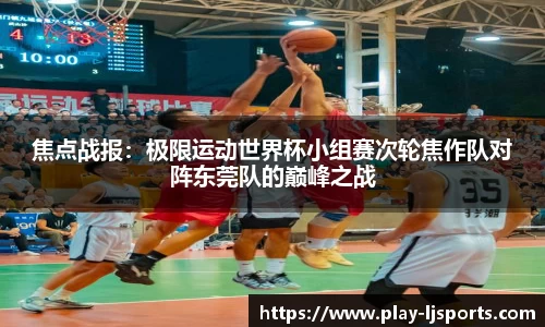 焦点战报：极限运动世界杯小组赛次轮焦作队对阵东莞队的巅峰之战