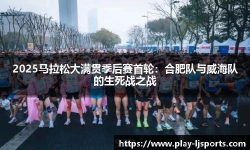 2025马拉松大满贯季后赛首轮：合肥队与威海队的生死战之战