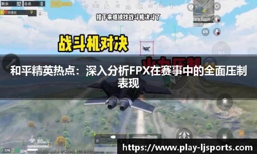 和平精英热点：深入分析FPX在赛事中的全面压制表现