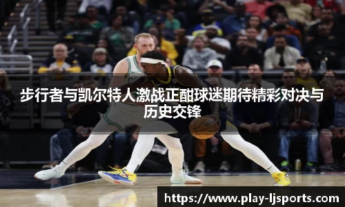 步行者与凯尔特人激战正酣球迷期待精彩对决与历史交锋
